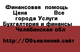 Финансовая  помощь › Цена ­ 100 000 - Все города Услуги » Бухгалтерия и финансы   . Челябинская обл.